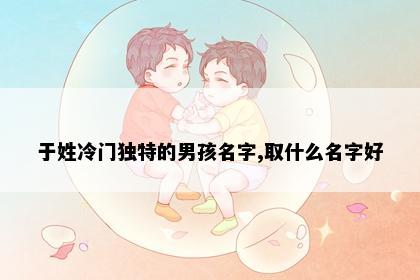 于姓冷门独特的男孩名字,取什么名字好