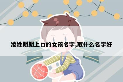 凌姓朗朗上口的女孩名字,取什么名字好